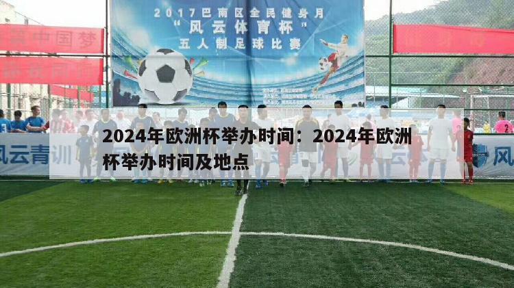 2024年欧洲杯举办时间：2024年欧洲杯举办时间及地点