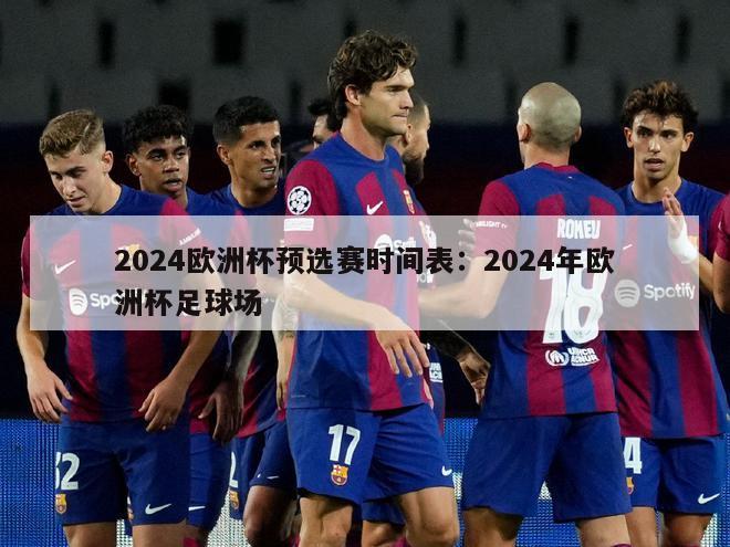 2024欧洲杯预选赛时间表：2024年欧洲杯足球场