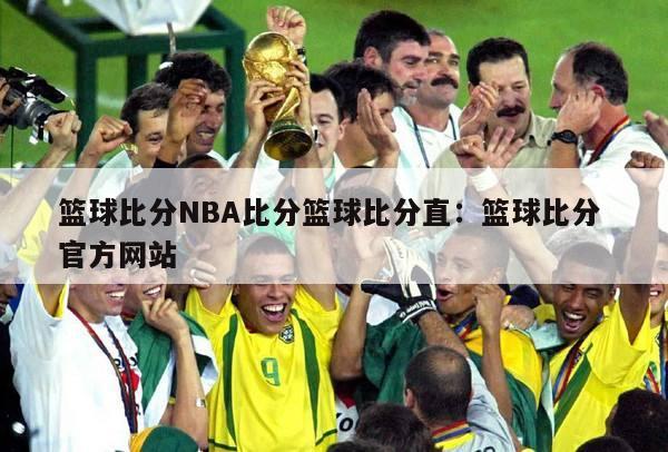 篮球比分NBA比分篮球比分直：篮球比分 官方网站