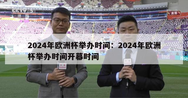 2024年欧洲杯举办时间：2024年欧洲杯举办时间开幕时间