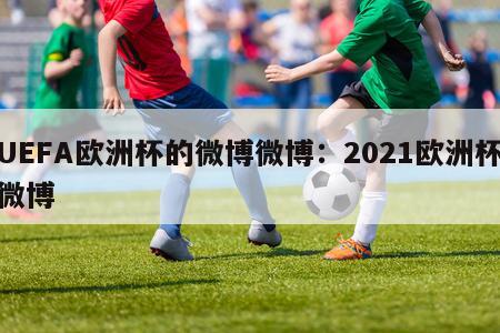 UEFA欧洲杯的微博微博：2021欧洲杯微博