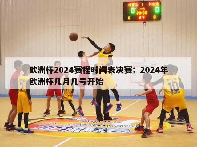 欧洲杯2024赛程时间表决赛：2024年欧洲杯几月几号开始