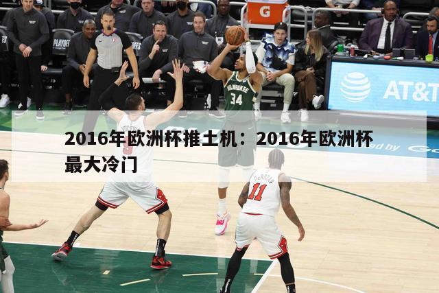 2016年欧洲杯推土机：2016年欧洲杯最大冷门