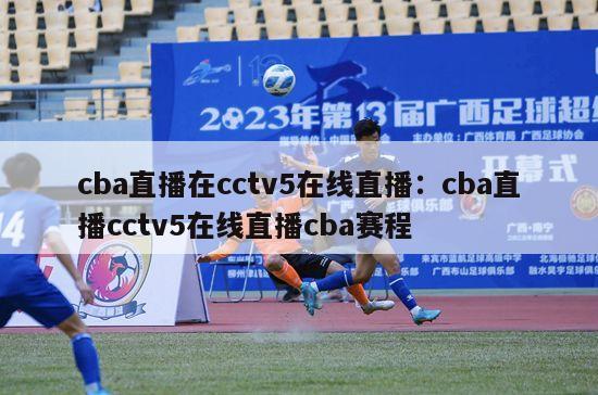 cba直播在cctv5在线直播：cba直播cctv5在线直播cba赛程