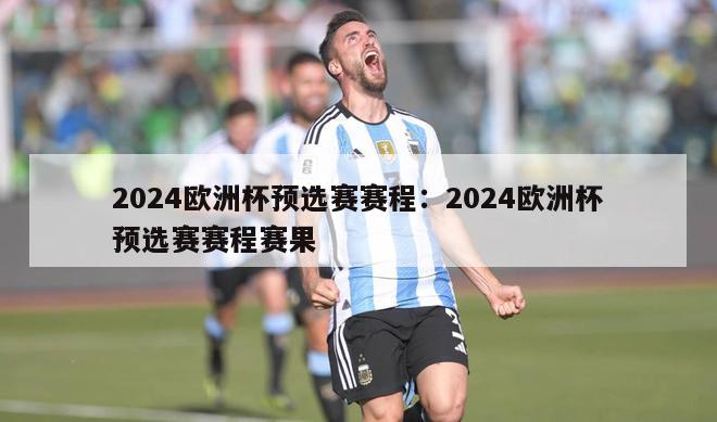 2024欧洲杯预选赛赛程：2024欧洲杯预选赛赛程赛果