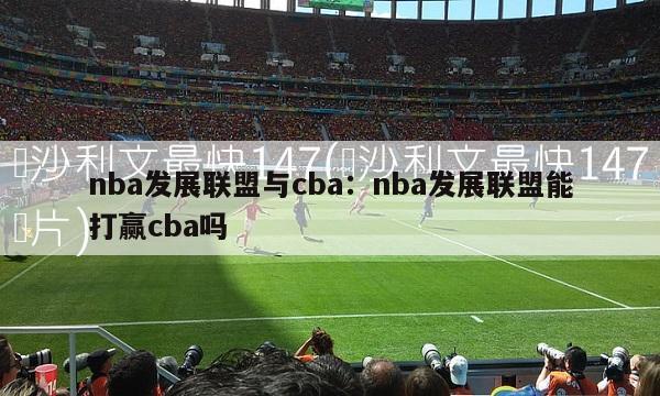 nba发展联盟与cba：nba发展联盟能打赢cba吗