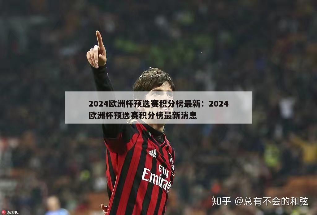 2024欧洲杯预选赛积分榜最新：2024欧洲杯预选赛积分榜最新消息