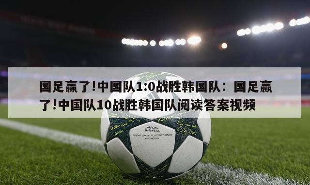 国足赢了!中国队1:0战胜韩国队：国足赢了!中国队10战胜韩国队阅读答案视频