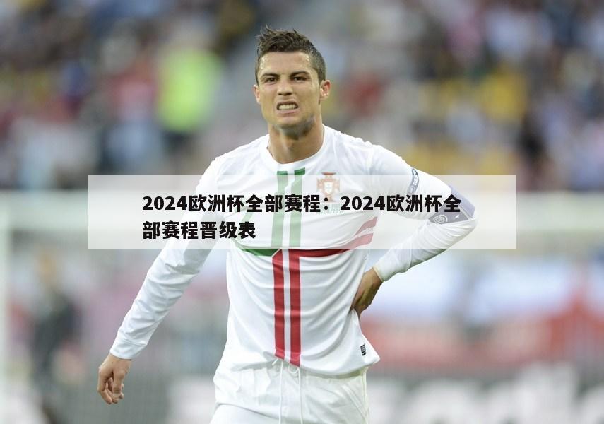 2024欧洲杯全部赛程：2024欧洲杯全部赛程晋级表