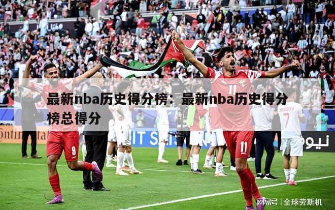 最新nba历史得分榜：最新nba历史得分榜总得分