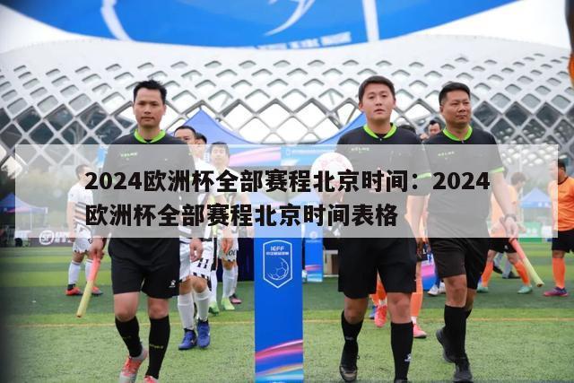 2024欧洲杯全部赛程北京时间：2024欧洲杯全部赛程北京时间表格