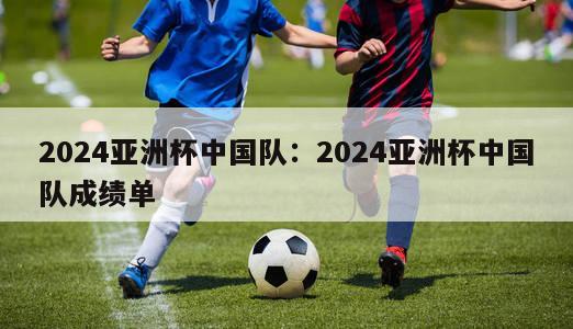 2024亚洲杯中国队：2024亚洲杯中国队成绩单