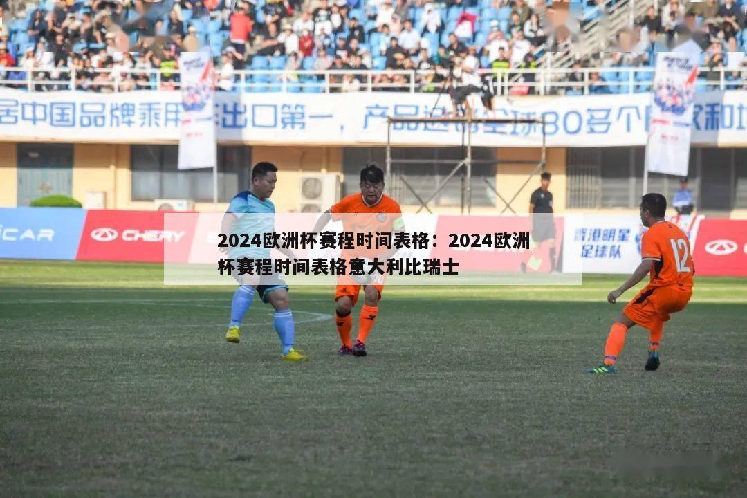 2024欧洲杯赛程时间表格：2024欧洲杯赛程时间表格意大利比瑞士