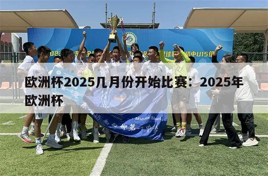 欧洲杯2025几月份开始比赛：2025年欧洲杯