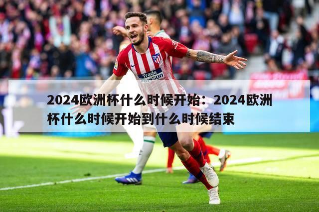 2024欧洲杯什么时候开始：2024欧洲杯什么时候开始到什么时候结束