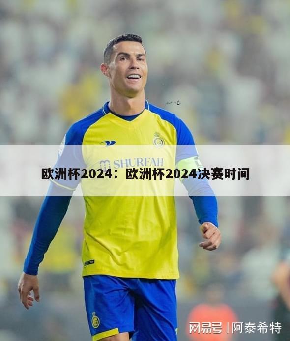 欧洲杯2024：欧洲杯2024决赛时间