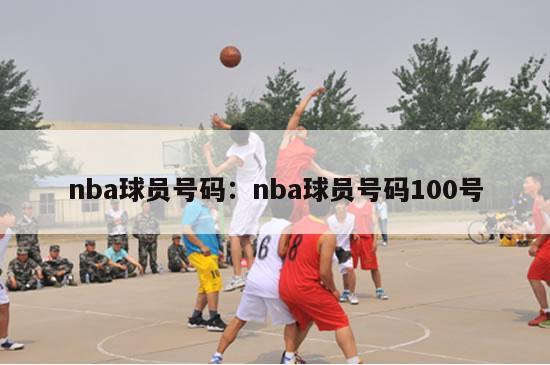 nba球员号码：nba球员号码100号