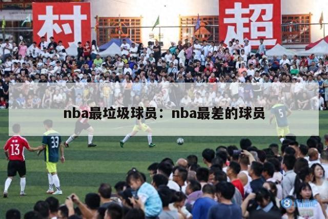 nba最垃圾球员：nba最差的球员