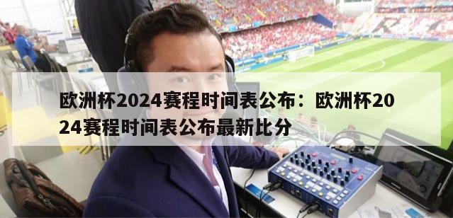 欧洲杯2024赛程时间表公布：欧洲杯2024赛程时间表公布最新比分