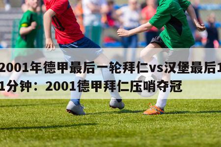 2001年德甲最后一轮拜仁vs汉堡最后11分钟：2001德甲拜仁压哨夺冠