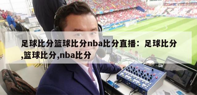 足球比分篮球比分nba比分直播：足球比分,篮球比分,nba比分