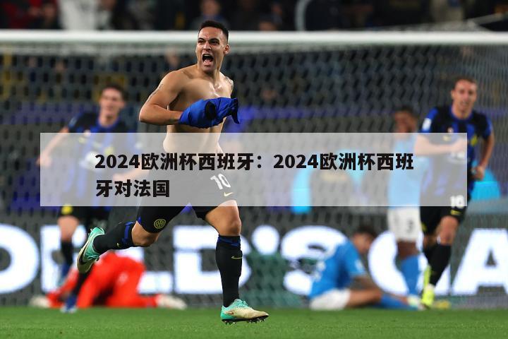 2024欧洲杯西班牙：2024欧洲杯西班牙对法国