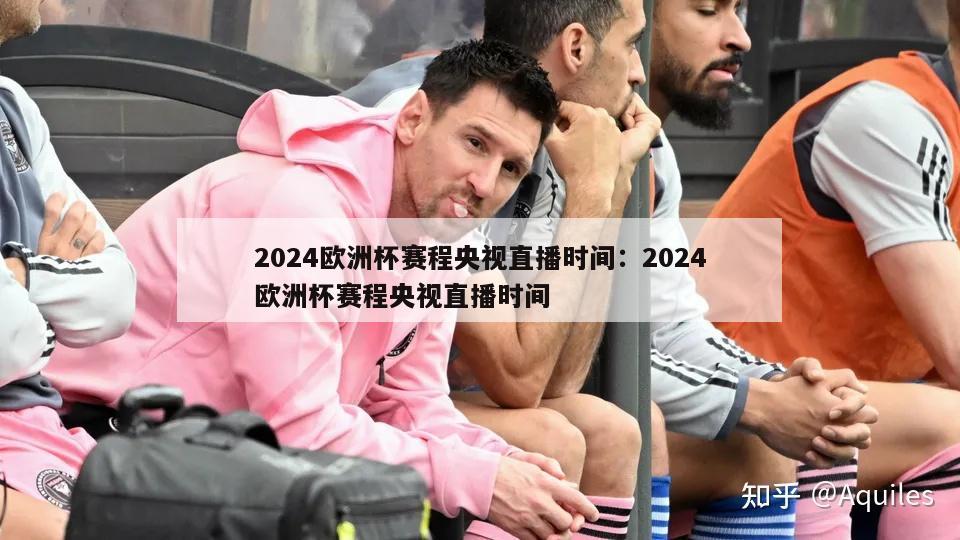 2024欧洲杯赛程央视直播时间：2024欧洲杯赛程央视直播时间