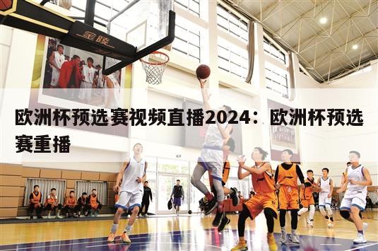 欧洲杯预选赛视频直播2024：欧洲杯预选赛重播