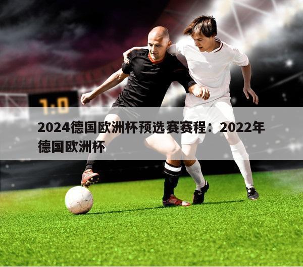 2024德国欧洲杯预选赛赛程：2022年德国欧洲杯