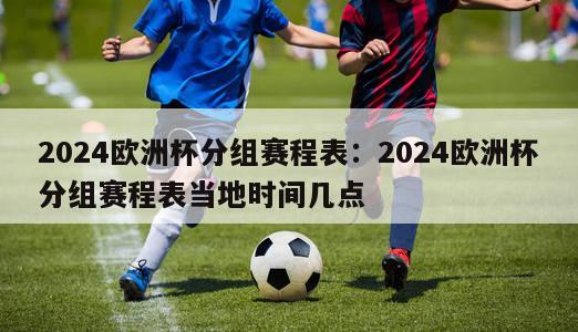 2024欧洲杯分组赛程表：2024欧洲杯分组赛程表当地时间几点