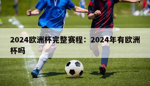 2024欧洲杯完整赛程：2024年有欧洲杯吗