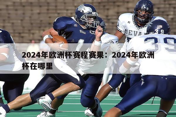 2024年欧洲杯赛程赛果：2024年欧洲杯在哪里