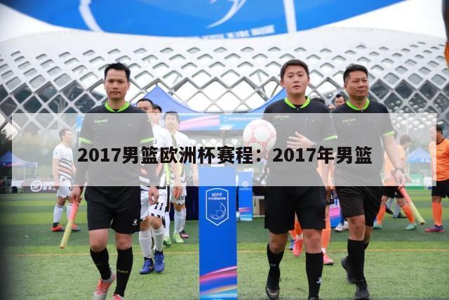 2017男篮欧洲杯赛程：2017年男篮