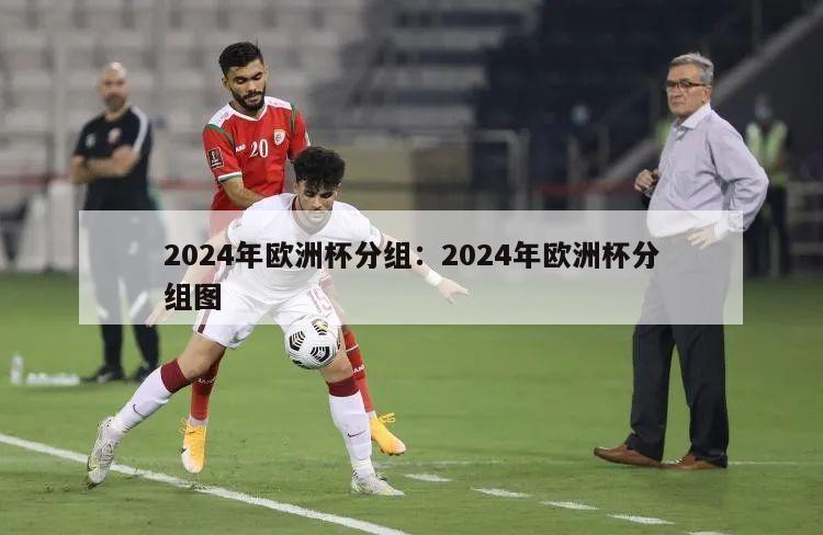 2024年欧洲杯分组：2024年欧洲杯分组图