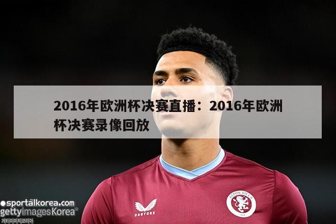 2016年欧洲杯决赛直播：2016年欧洲杯决赛录像回放