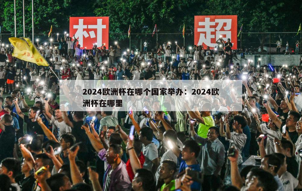 2024欧洲杯在哪个国家举办：2024欧洲杯在哪里