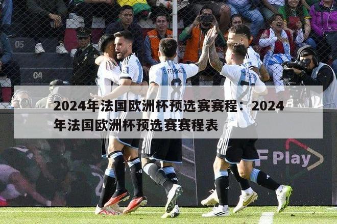 2024年法国欧洲杯预选赛赛程：2024年法国欧洲杯预选赛赛程表