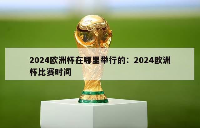 2024欧洲杯在哪里举行的：2024欧洲杯比赛时间