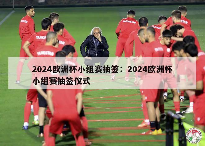 2024欧洲杯小组赛抽签：2024欧洲杯小组赛抽签仪式