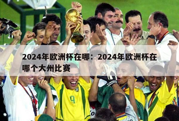 2024年欧洲杯在哪：2024年欧洲杯在哪个大州比赛