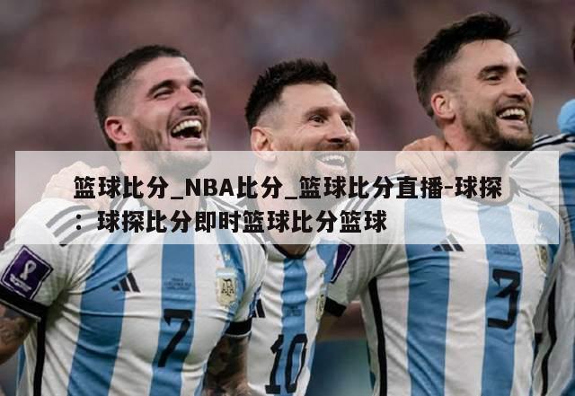 篮球比分_NBA比分_篮球比分直播-球探：球探比分即时篮球比分篮球