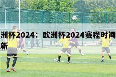 欧洲杯2024：欧洲杯2024赛程时间表最新