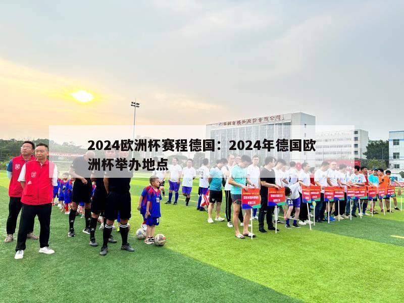 2024欧洲杯赛程德国：2024年德国欧洲杯举办地点