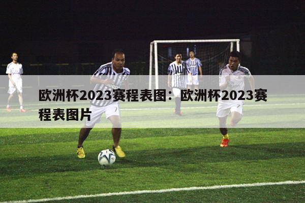 欧洲杯2023赛程表图：欧洲杯2023赛程表图片