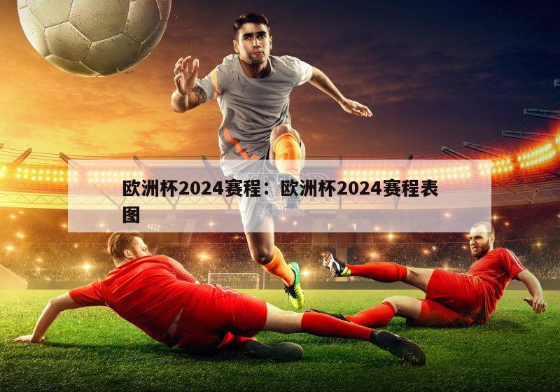 欧洲杯2024赛程：欧洲杯2024赛程表图