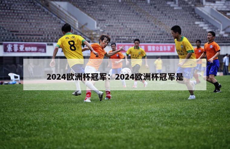 2024欧洲杯冠军：2024欧洲杯冠军是