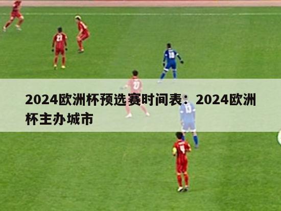 2024欧洲杯预选赛时间表：2024欧洲杯主办城市