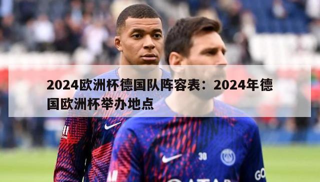 2024欧洲杯德国队阵容表：2024年德国欧洲杯举办地点