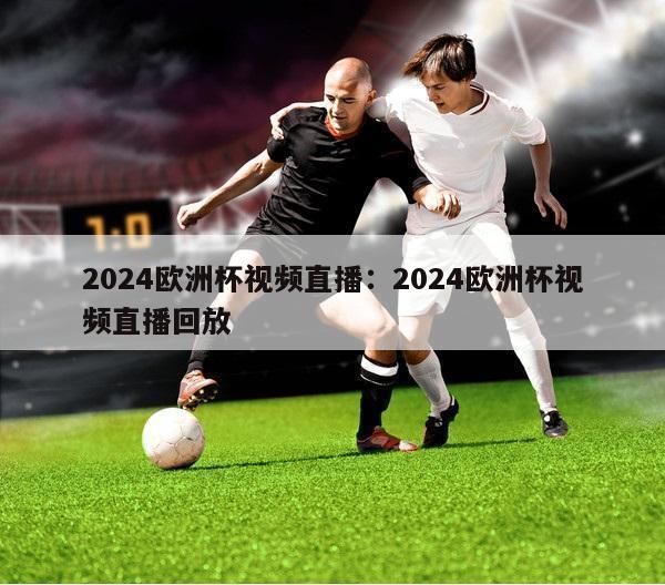 2024欧洲杯视频直播：2024欧洲杯视频直播回放