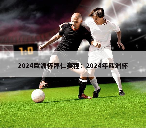 2024欧洲杯拜仁赛程：2024年欧洲杯